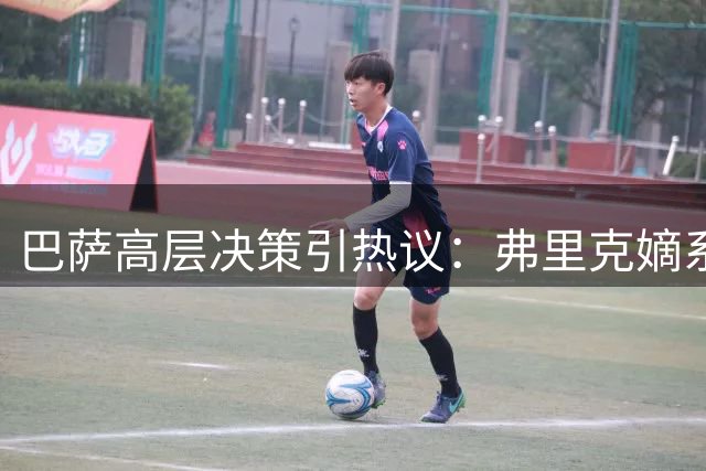 巴萨高层决策引热议：弗里克嫡系中场主动投诚遭婉拒
